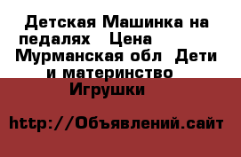 Детская Машинка на педалях › Цена ­ 1 600 - Мурманская обл. Дети и материнство » Игрушки   